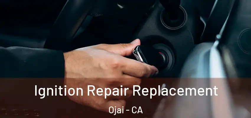 Ignition Repair Replacement Ojai - CA